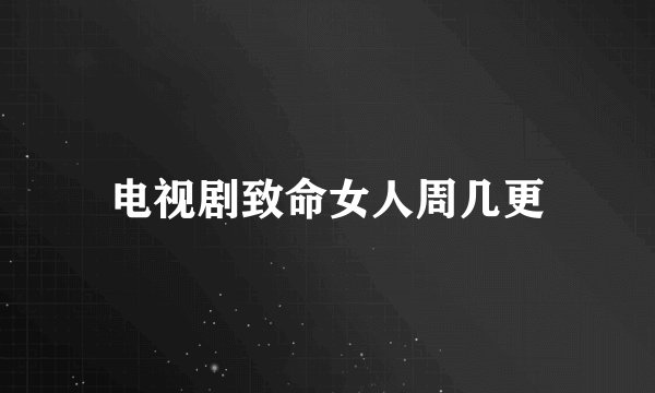 电视剧致命女人周几更