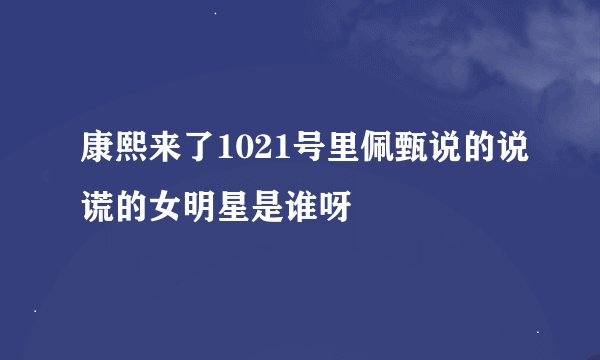 康熙来了1021号里佩甄说的说谎的女明星是谁呀