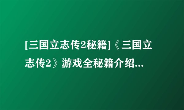 [三国立志传2秘籍]《三国立志传2》游戏全秘籍介绍_[三国立志传2秘籍]《三国立志传2》游戏全秘籍是什么