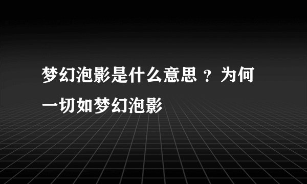 梦幻泡影是什么意思 ？为何一切如梦幻泡影