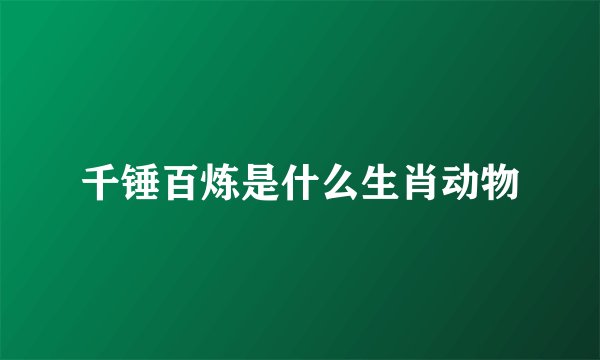千锤百炼是什么生肖动物