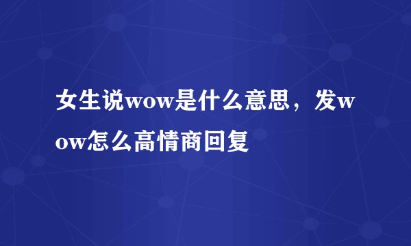 女生说wow是什么意思，发wow怎么高情商回复
