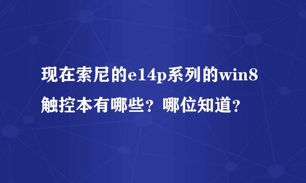 现在索尼的e14p系列的win8触控本有哪些？哪位知道？