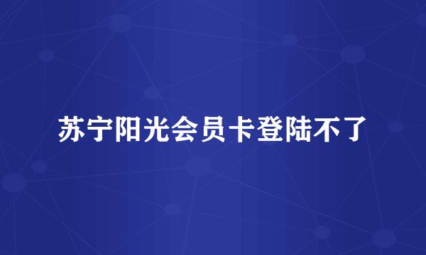 苏宁阳光会员卡登陆不了
