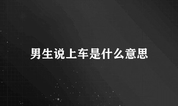 男生说上车是什么意思