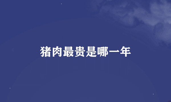猪肉最贵是哪一年