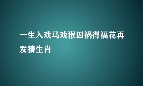 一生入戏马戏猴因祸得福花再发猜生肖