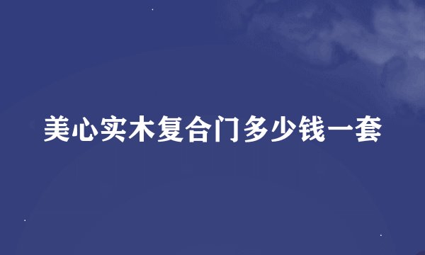 美心实木复合门多少钱一套