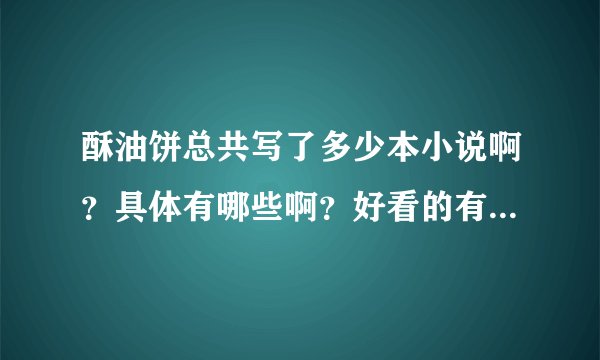 酥油饼总共写了多少本小说啊？具体有哪些啊？好看的有哪几本？