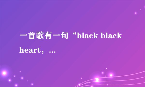 一首歌有一句“black black heart，send给你我的心…”歌名叫什么？是男女混唱