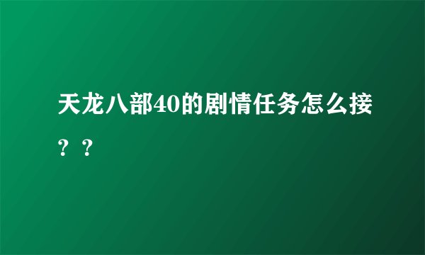 天龙八部40的剧情任务怎么接??