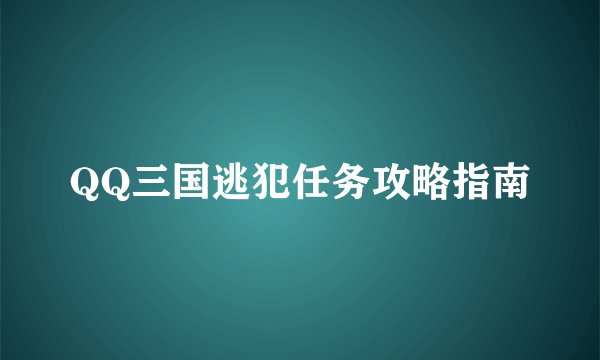 QQ三国逃犯任务攻略指南