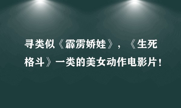 寻类似《霹雳娇娃》，《生死格斗》一类的美女动作电影片！