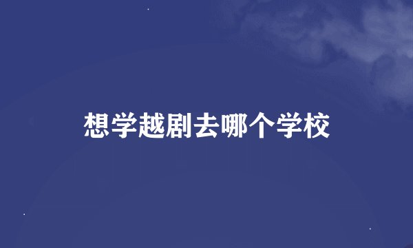 想学越剧去哪个学校