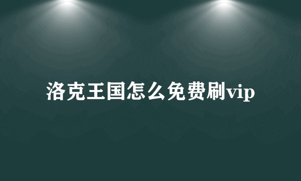 洛克王国怎么免费刷vip