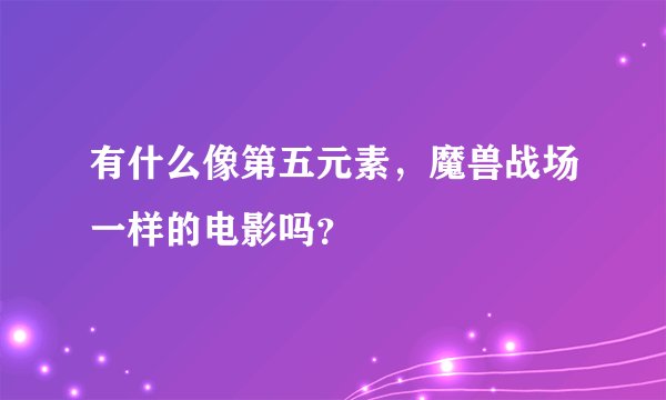 有什么像第五元素，魔兽战场一样的电影吗？