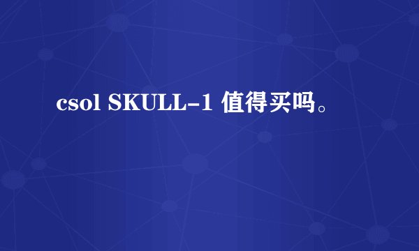 csol SKULL-1 值得买吗。