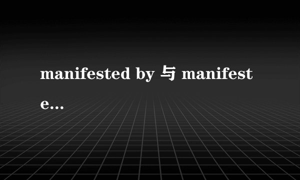 manifested by 与 manifested as 的区别？
