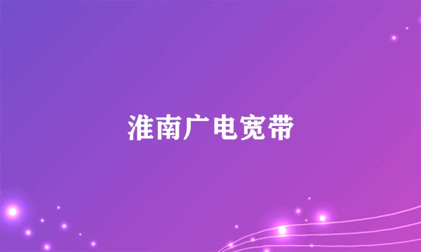 淮南广电宽带