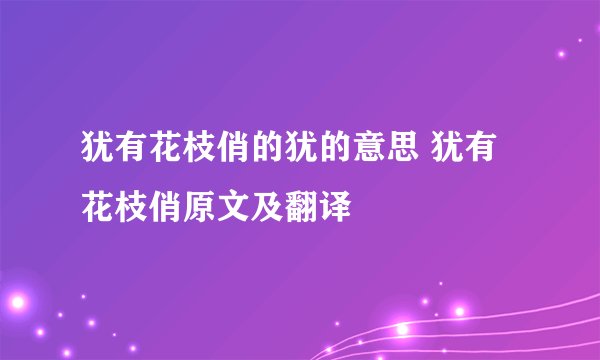 犹有花枝俏的犹的意思 犹有花枝俏原文及翻译