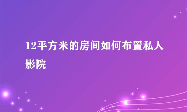 12平方米的房间如何布置私人影院