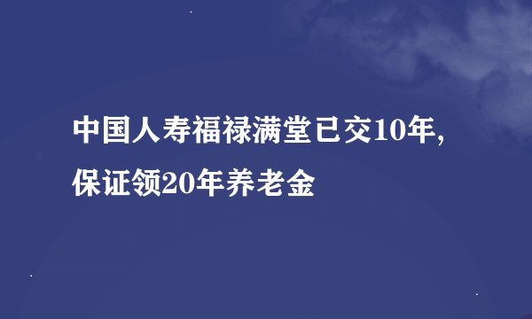 中国人寿福禄满堂已交10年,保证领20年养老金