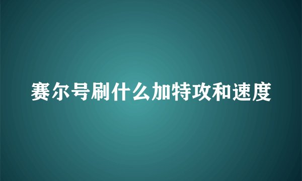 赛尔号刷什么加特攻和速度