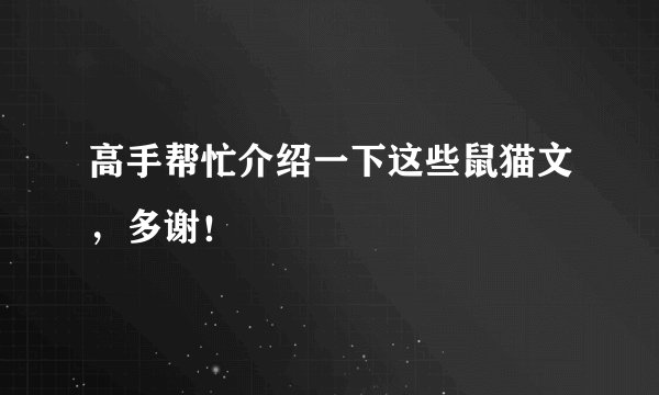 高手帮忙介绍一下这些鼠猫文，多谢！
