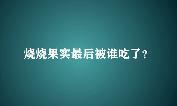 烧烧果实最后被谁吃了？