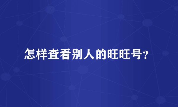 怎样查看别人的旺旺号？