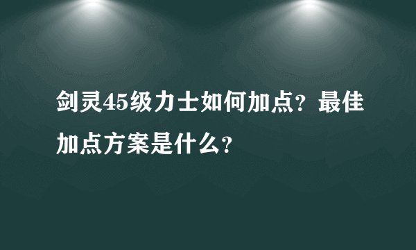 剑灵45级力士如何加点？最佳加点方案是什么？