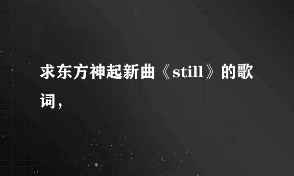 求东方神起新曲《still》的歌词，
