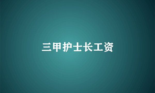 三甲护士长工资