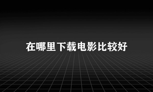 在哪里下载电影比较好