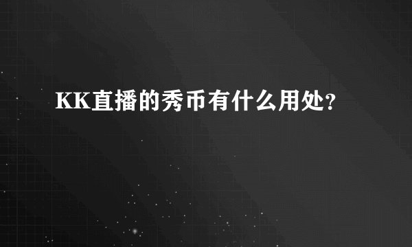 KK直播的秀币有什么用处？