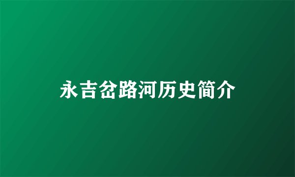永吉岔路河历史简介