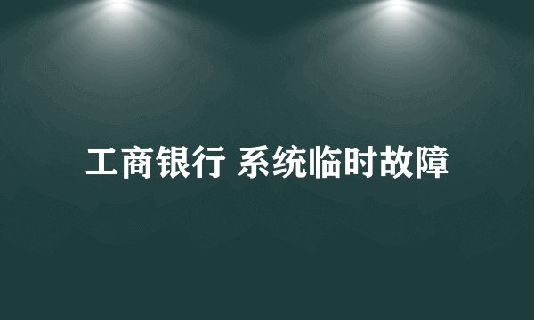 工商银行 系统临时故障