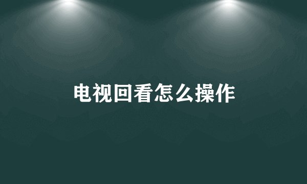电视回看怎么操作