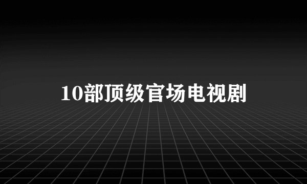 10部顶级官场电视剧