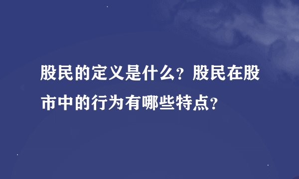 股民的定义是什么？股民在股市中的行为有哪些特点？