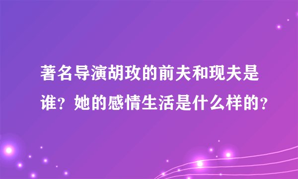著名导演胡玫的前夫和现夫是谁？她的感情生活是什么样的？