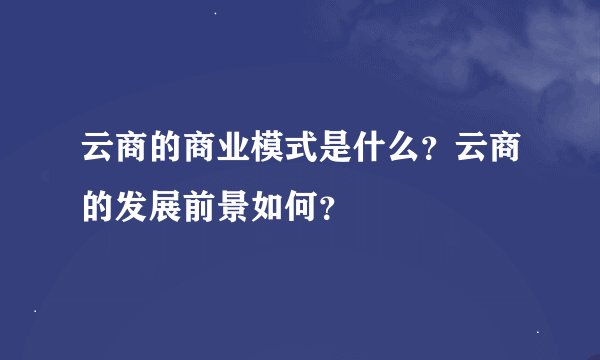 云商的商业模式是什么？云商的发展前景如何？