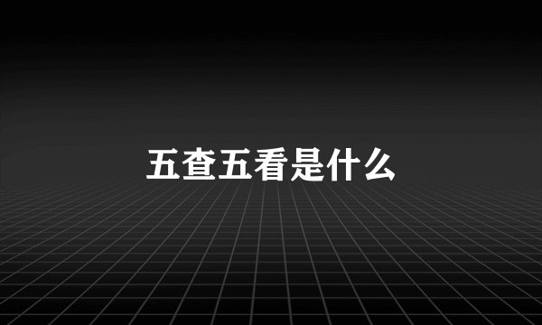 五查五看是什么