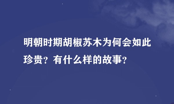 明朝时期胡椒苏木为何会如此珍贵？有什么样的故事？