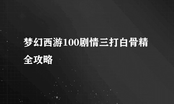 梦幻西游100剧情三打白骨精全攻略