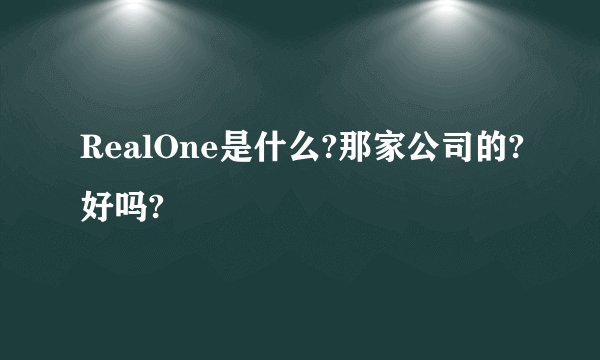 RealOne是什么?那家公司的?好吗?