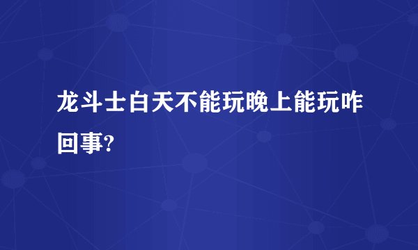 龙斗士白天不能玩晚上能玩咋回事?