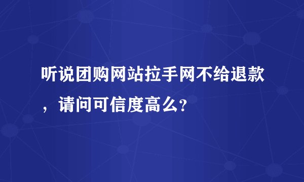 听说团购网站拉手网不给退款，请问可信度高么？