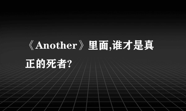 《Another》里面,谁才是真正的死者?