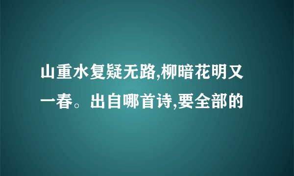 山重水复疑无路,柳暗花明又一春。出自哪首诗,要全部的